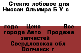 Стекло лобовое для Ниссан Альмира Б/У с 2014 года. › Цена ­ 5 000 - Все города Авто » Продажа запчастей   . Свердловская обл.,Волчанск г.